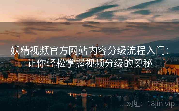 妖精视频官方网站内容分级流程入门：让你轻松掌握视频分级的奥秘