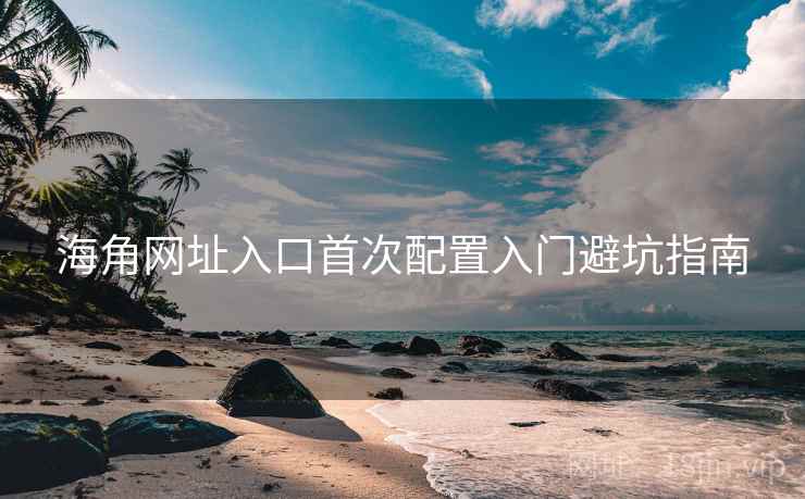 海角网址入口首次配置入门避坑指南