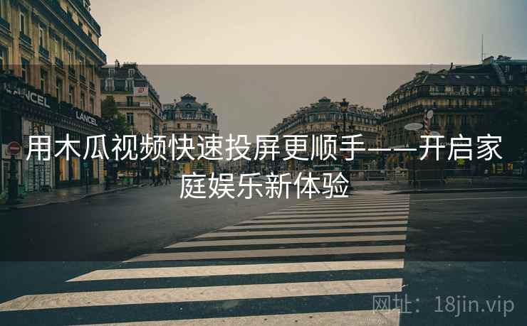 用木瓜视频快速投屏更顺手——开启家庭娱乐新体验
