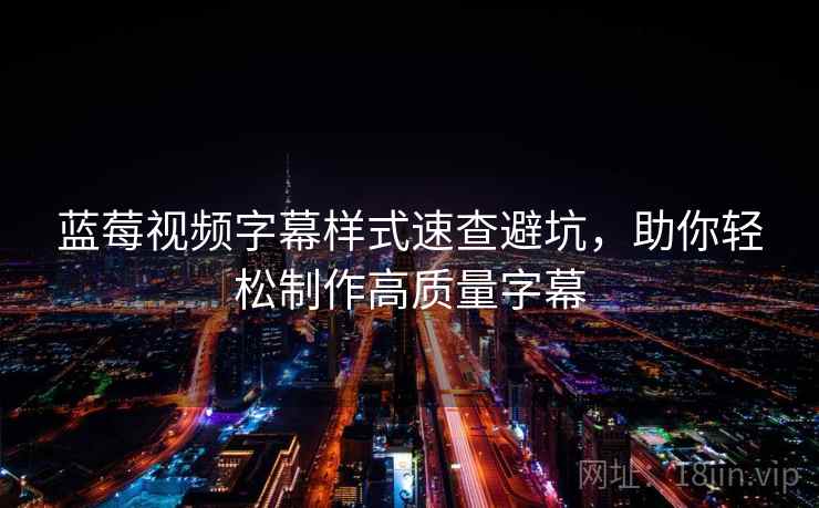 蓝莓视频字幕样式速查避坑，助你轻松制作高质量字幕