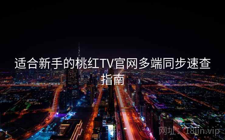 适合新手的桃红TV官网多端同步速查指南