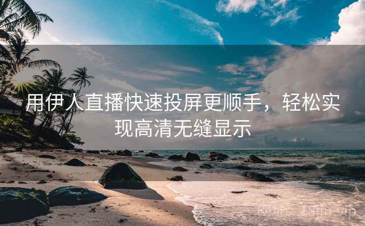 用伊人直播快速投屏更顺手，轻松实现高清无缝显示