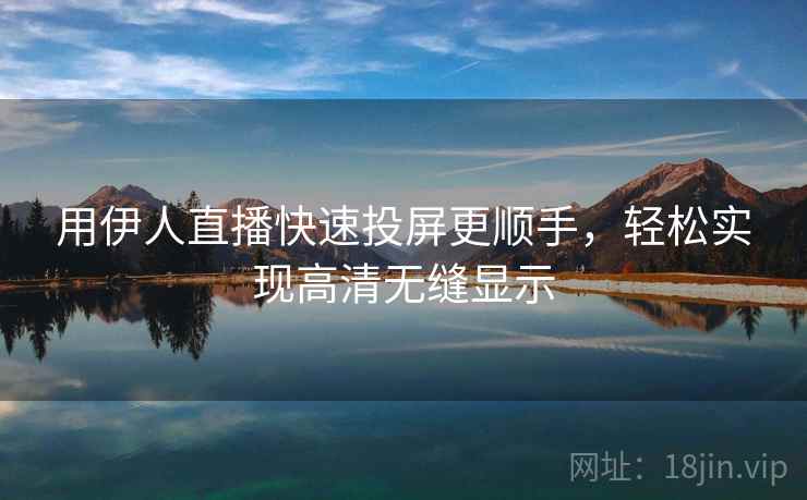 用伊人直播快速投屏更顺手，轻松实现高清无缝显示