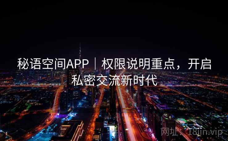 秘语空间APP｜权限说明重点，开启私密交流新时代