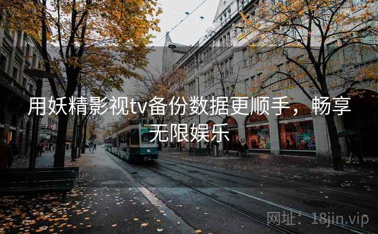 用妖精影视tv备份数据更顺手，畅享无限娱乐