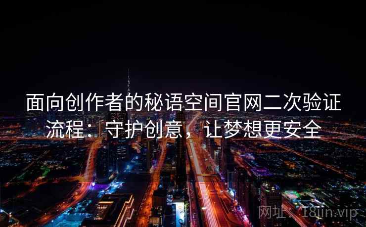 面向创作者的秘语空间官网二次验证流程：守护创意，让梦想更安全
