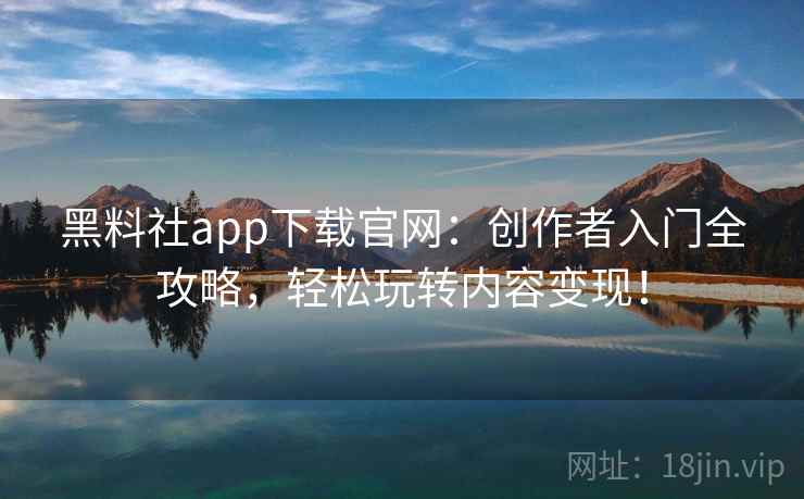 黑料社app下载官网：创作者入门全攻略，轻松玩转内容变现！