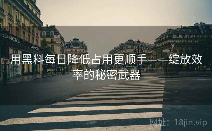 用黑料每日降低占用更顺手——绽放效率的秘密武器