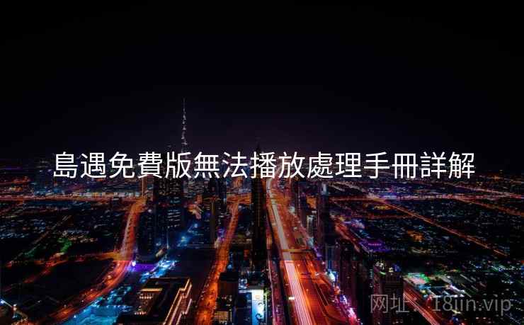 島遇免費版無法播放處理手冊詳解