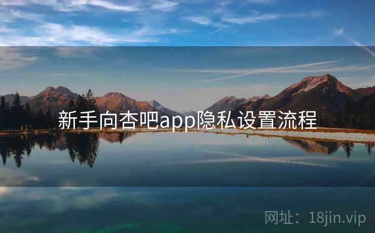 新手向杏吧app隐私设置流程