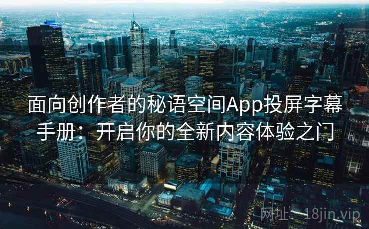 面向创作者的秘语空间App投屏字幕手册：开启你的全新内容体验之门