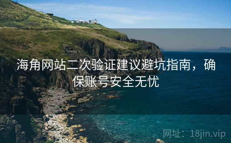 海角网站二次验证建议避坑指南，确保账号安全无忧