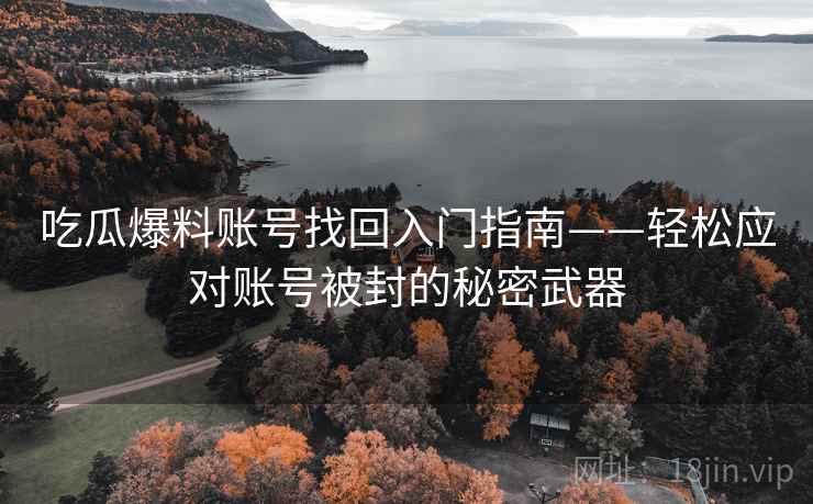 吃瓜爆料账号找回入门指南——轻松应对账号被封的秘密武器