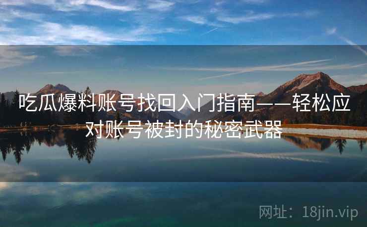吃瓜爆料账号找回入门指南——轻松应对账号被封的秘密武器