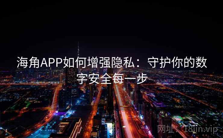 海角APP如何增强隐私：守护你的数字安全每一步