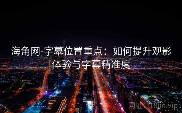 海角网-字幕位置重点：如何提升观影体验与字幕精准度