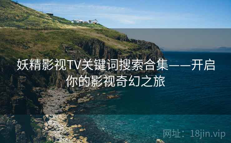 妖精影视TV关键词搜索合集——开启你的影视奇幻之旅