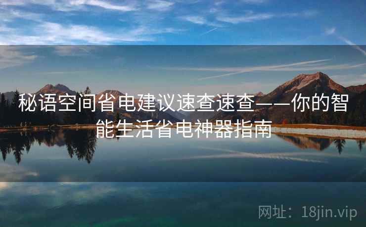 秘语空间省电建议速查速查——你的智能生活省电神器指南