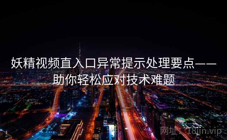 妖精视频直入口异常提示处理要点——助你轻松应对技术难题