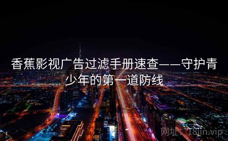 香蕉影视广告过滤手册速查——守护青少年的第一道防线