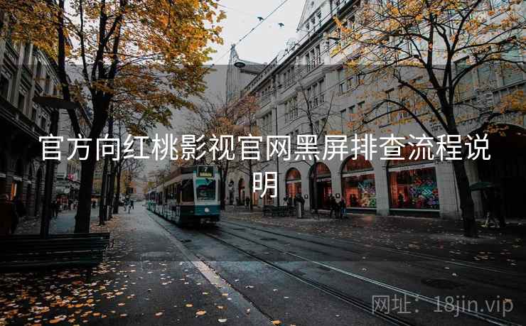 官方向红桃影视官网黑屏排查流程说明